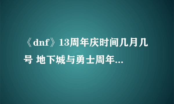 《dnf》13周年庆时间几月几号 地下城与勇士周年庆时间分享