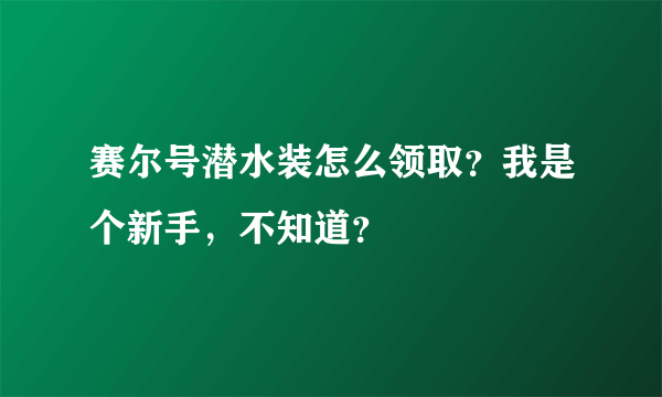 赛尔号潜水装怎么领取？我是个新手，不知道？