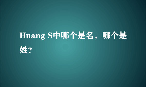 Huang S中哪个是名，哪个是姓？