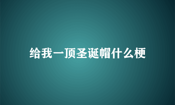 给我一顶圣诞帽什么梗