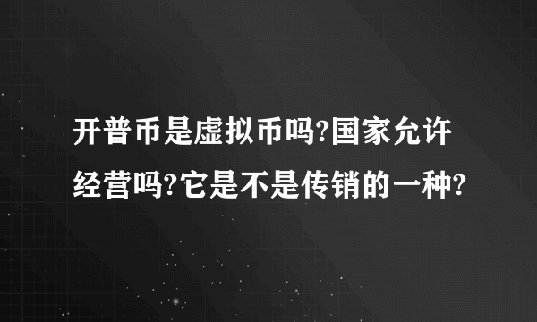 开普币是虚拟币吗?国家允许经营吗?它是不是传销的一种?