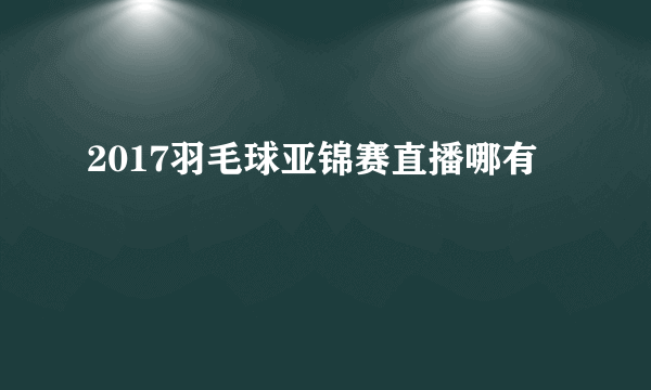 2017羽毛球亚锦赛直播哪有