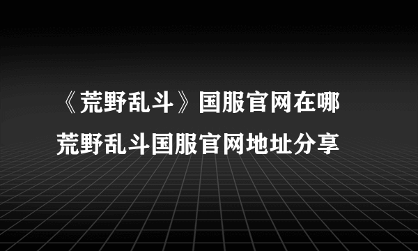 《荒野乱斗》国服官网在哪 荒野乱斗国服官网地址分享