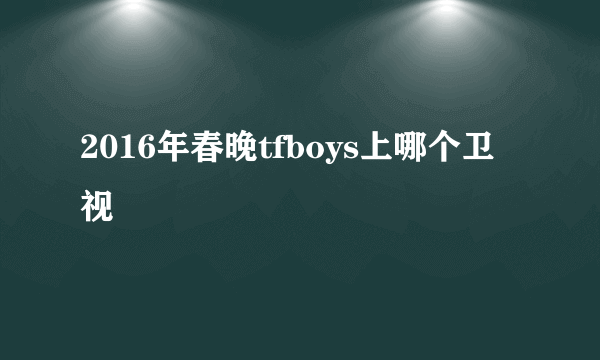 2016年春晚tfboys上哪个卫视