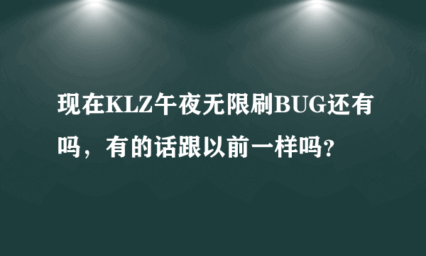 现在KLZ午夜无限刷BUG还有吗，有的话跟以前一样吗？