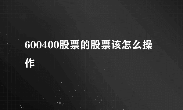 600400股票的股票该怎么操作