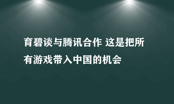 育碧谈与腾讯合作 这是把所有游戏带入中国的机会