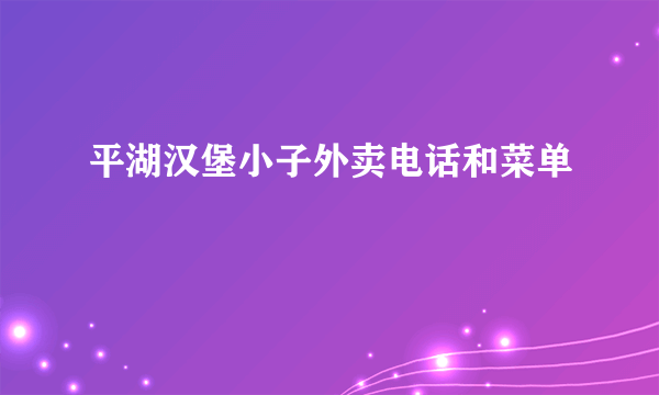 平湖汉堡小子外卖电话和菜单