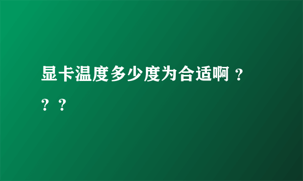 显卡温度多少度为合适啊 ？？？