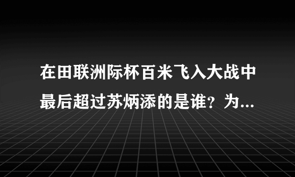 在田联洲际杯百米飞入大战中最后超过苏炳添的是谁？为什么他能在最后10米完成超越？