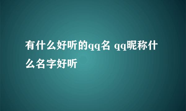 有什么好听的qq名 qq昵称什么名字好听