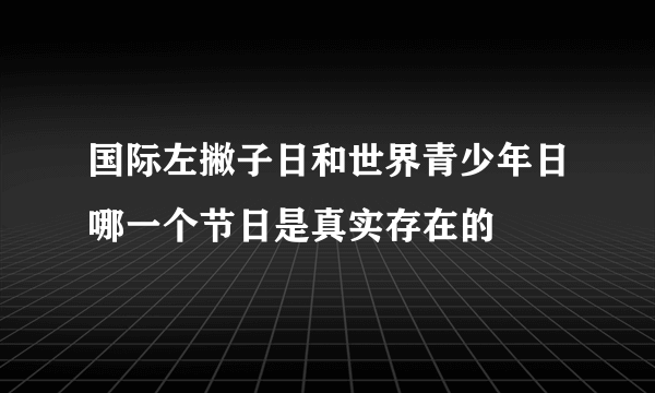 国际左撇子日和世界青少年日哪一个节日是真实存在的