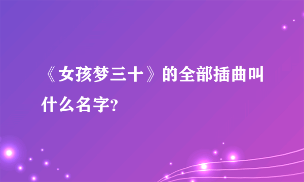 《女孩梦三十》的全部插曲叫什么名字？