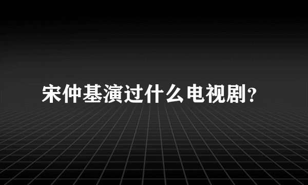 宋仲基演过什么电视剧？