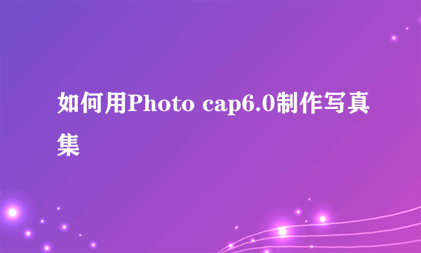 如何用Photo cap6.0制作写真集