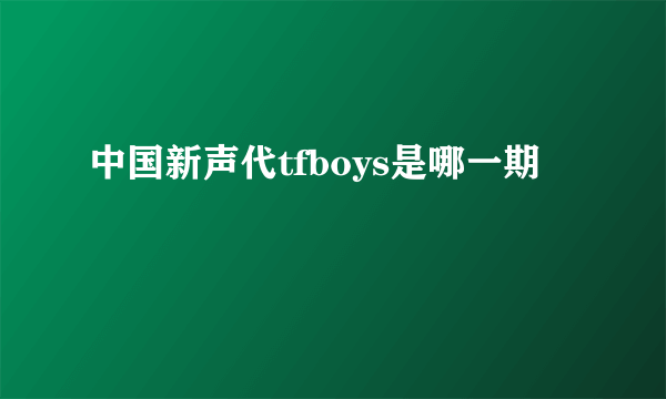 中国新声代tfboys是哪一期