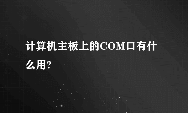 计算机主板上的COM口有什么用?