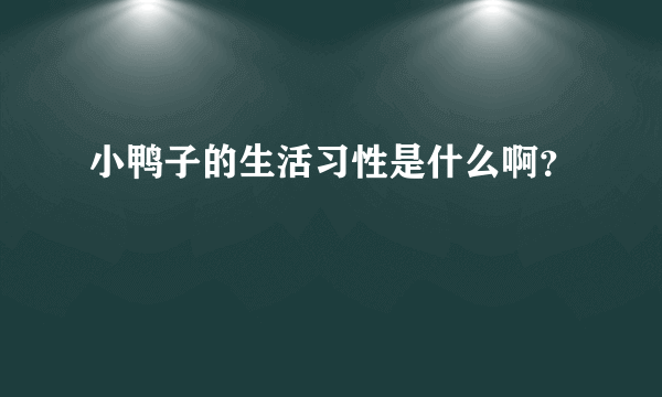 小鸭子的生活习性是什么啊？