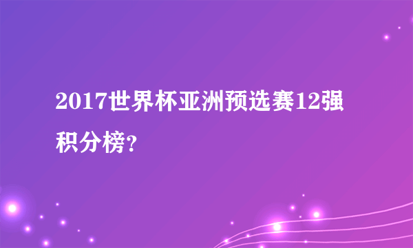 2017世界杯亚洲预选赛12强积分榜？