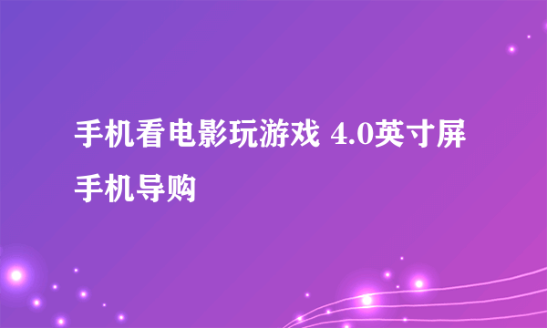 手机看电影玩游戏 4.0英寸屏手机导购