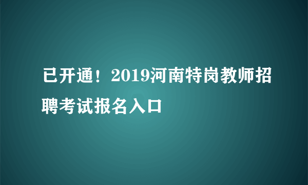 已开通！2019河南特岗教师招聘考试报名入口