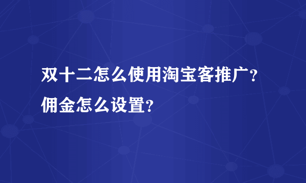 双十二怎么使用淘宝客推广？佣金怎么设置？