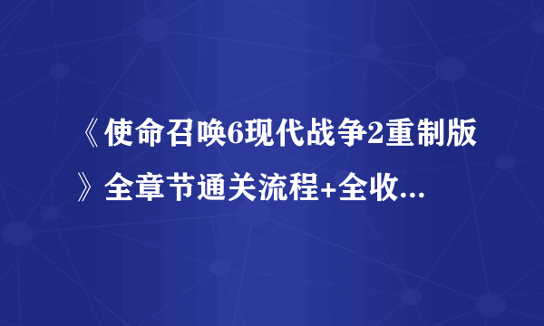 《使命召唤6现代战争2重制版》全章节通关流程+全收集图文攻略