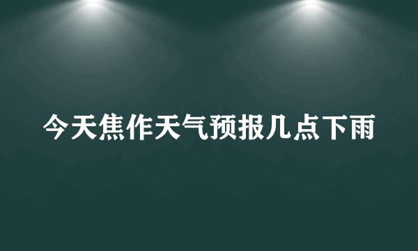 今天焦作天气预报几点下雨