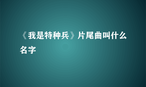 《我是特种兵》片尾曲叫什么名字