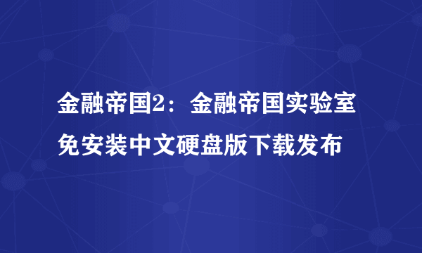 金融帝国2：金融帝国实验室 免安装中文硬盘版下载发布