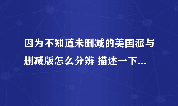 因为不知道未删减的美国派与删减版怎么分辨 描述一下剧情{不一样的地方}