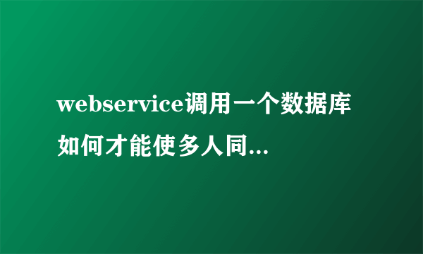 webservice调用一个数据库如何才能使多人同时连接不起冲突