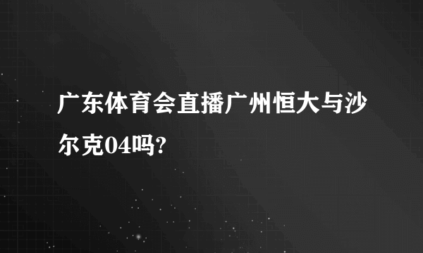 广东体育会直播广州恒大与沙尔克04吗?