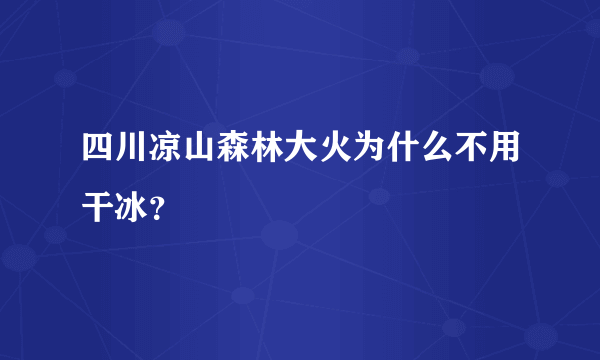 四川凉山森林大火为什么不用干冰？