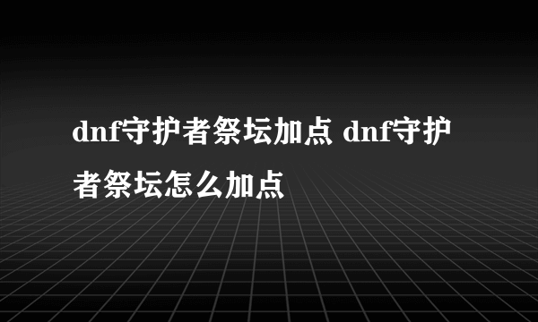 dnf守护者祭坛加点 dnf守护者祭坛怎么加点