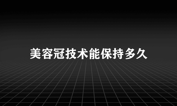 美容冠技术能保持多久