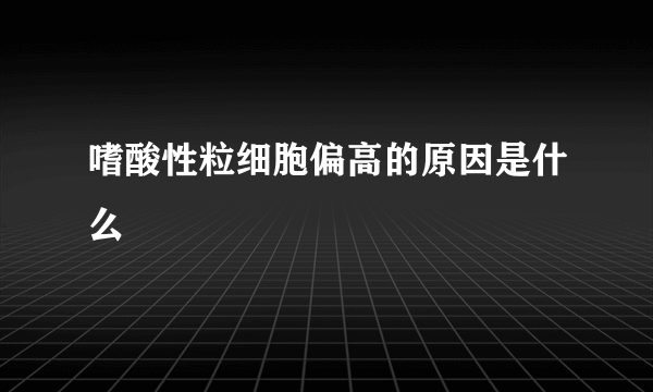 嗜酸性粒细胞偏高的原因是什么