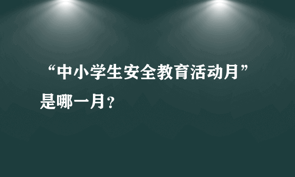 “中小学生安全教育活动月”是哪一月？