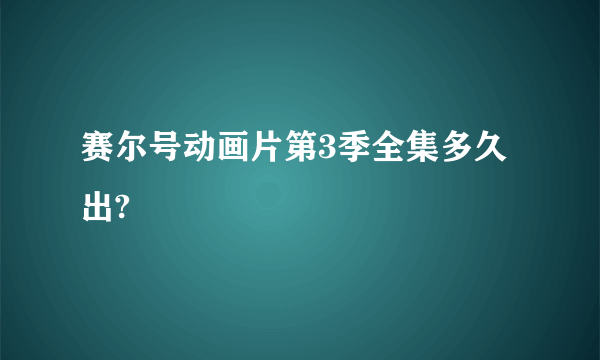 赛尔号动画片第3季全集多久出?