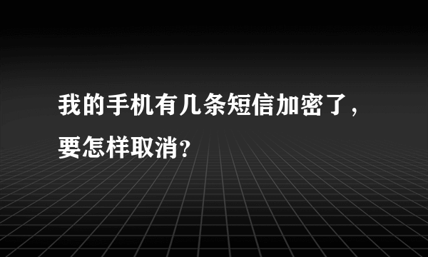 我的手机有几条短信加密了，要怎样取消？