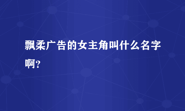 飘柔广告的女主角叫什么名字啊？