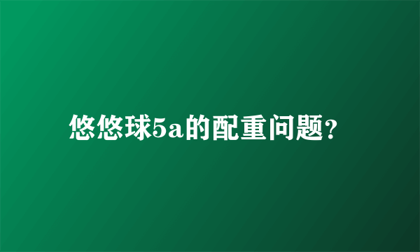 悠悠球5a的配重问题？