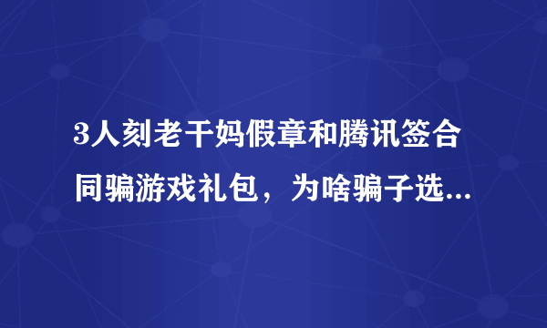 3人刻老干妈假章和腾讯签合同骗游戏礼包，为啥骗子选择了老干妈？