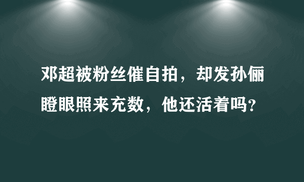 邓超被粉丝催自拍，却发孙俪瞪眼照来充数，他还活着吗？