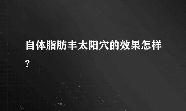 自体脂肪丰太阳穴的效果怎样?