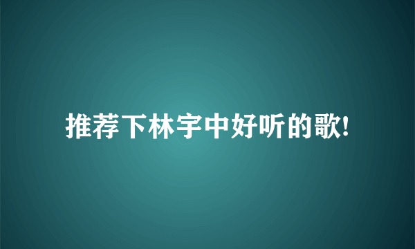 推荐下林宇中好听的歌!