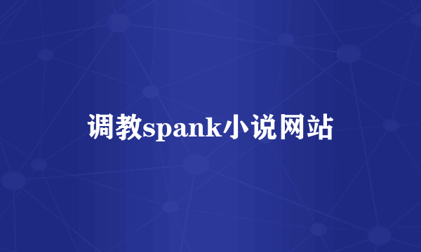 调教spank小说网站