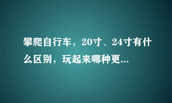 攀爬自行车，20寸、24寸有什么区别，玩起来哪种更好玩一点，