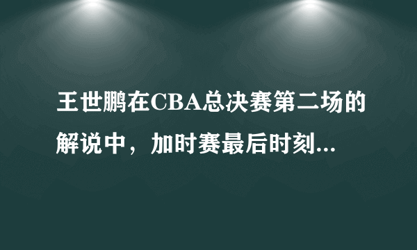 王世鹏在CBA总决赛第二场的解说中，加时赛最后时刻连说了5～6个要挡拆，为什么？