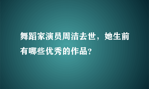 舞蹈家演员周洁去世，她生前有哪些优秀的作品？